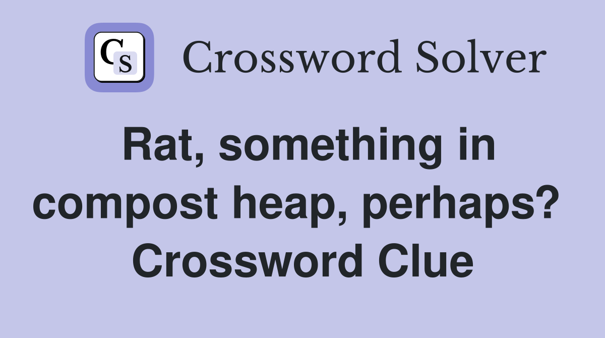 Rat, something in compost heap, perhaps?  Crossword Clue