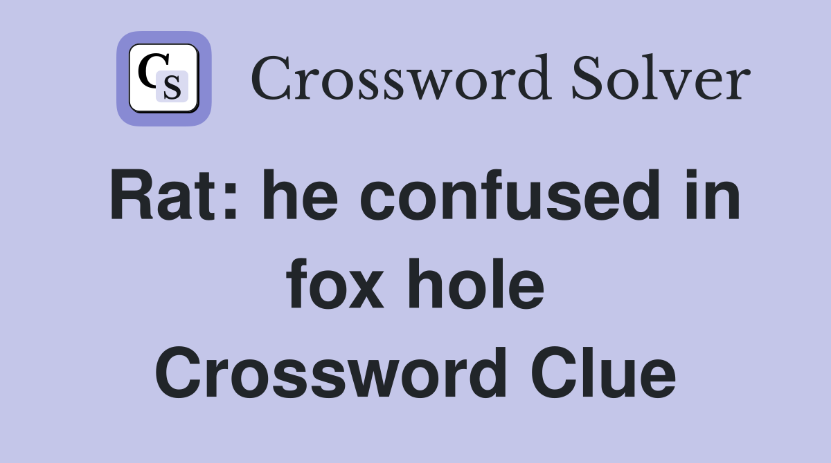 Rat: he confused in fox hole Crossword Clue