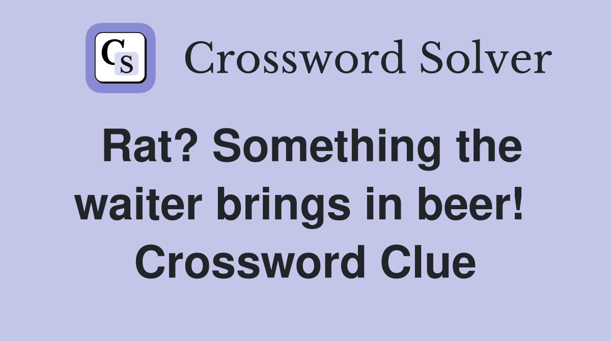 Rat? Something the waiter brings in beer!  Crossword Clue