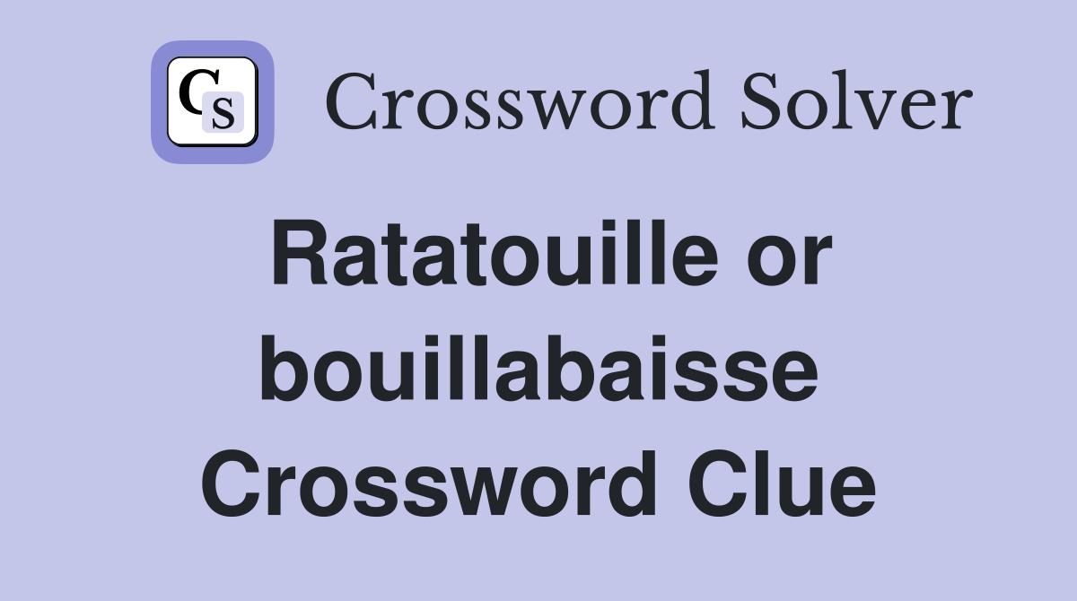 Ratatouille or bouillabaisse Crossword Clue