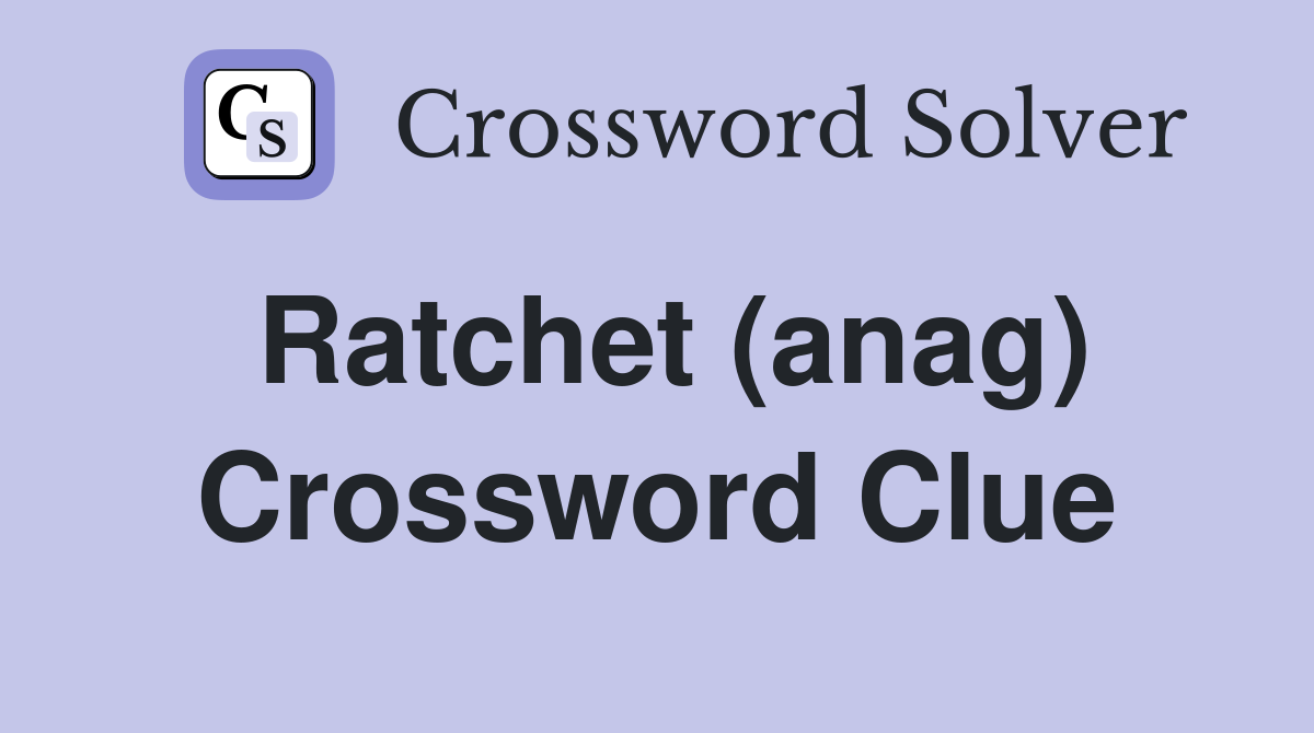 Ratchet (anag) Crossword Clue