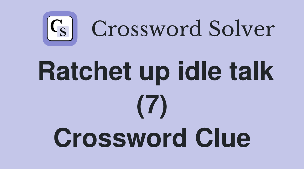 Ratchet up idle talk (7) Crossword Clue