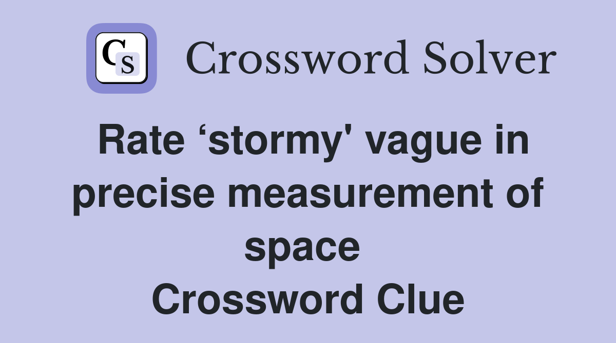 Rate ‘stormy' vague in precise measurement of space  Crossword Clue