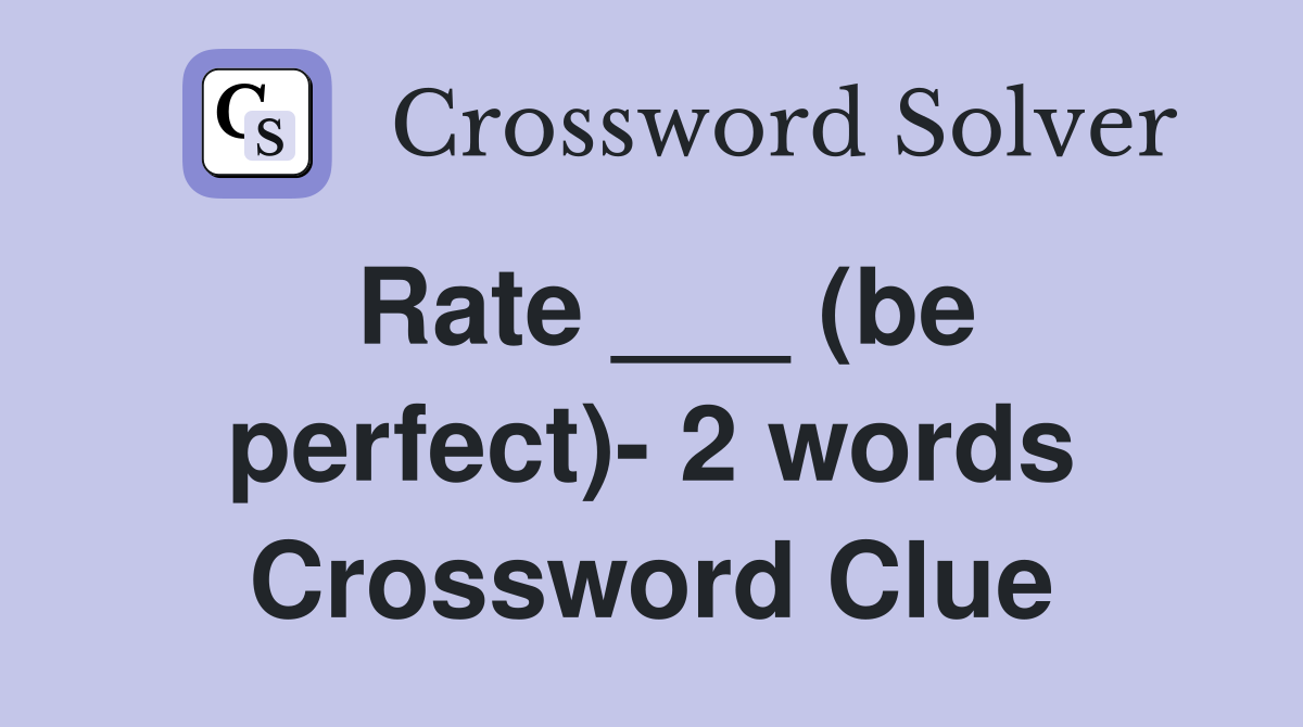 Rate ___ (be perfect)- 2 words Crossword Clue