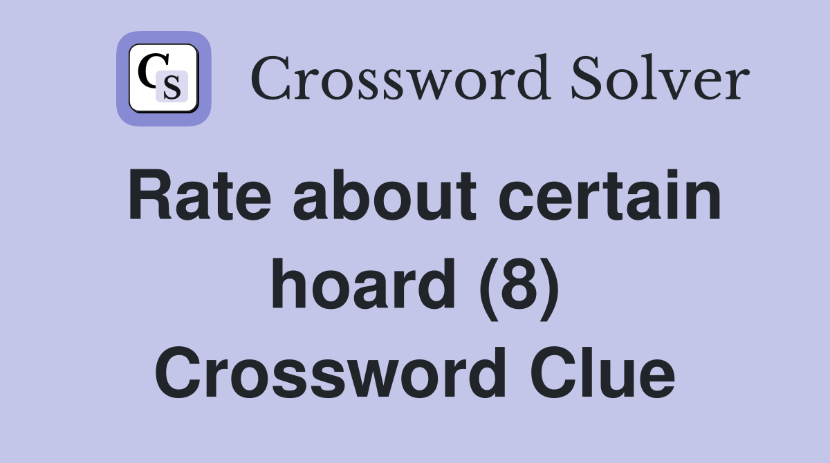 Rate about certain hoard (8) Crossword Clue