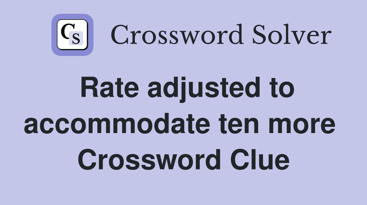 Rate adjusted to accommodate ten more  Crossword Clue