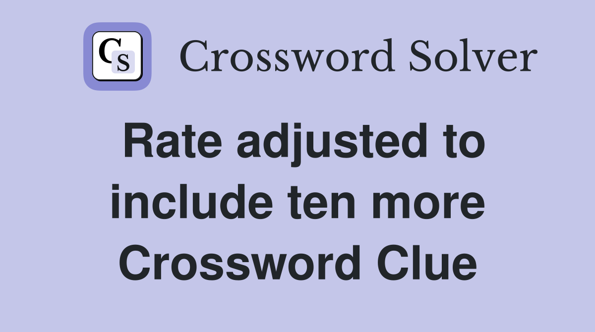 Rate adjusted to include ten more Crossword Clue