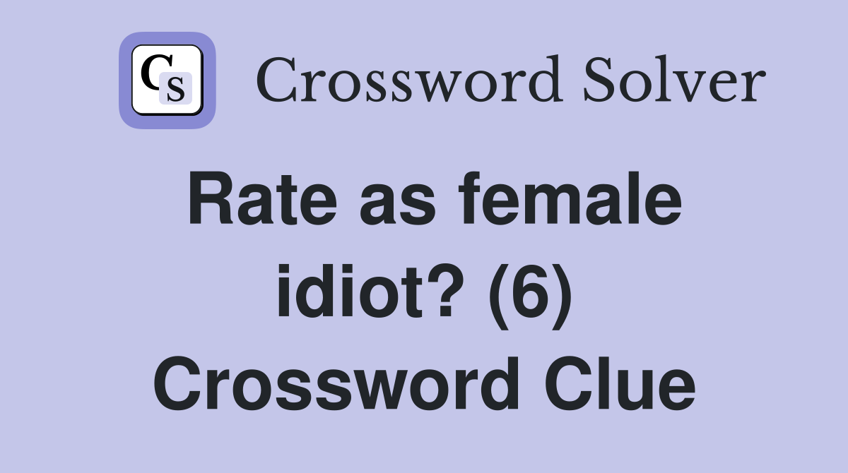 Rate as female idiot? (6) Crossword Clue