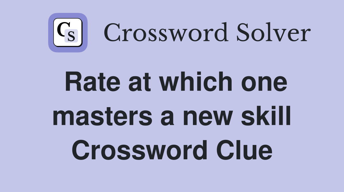 Rate at which one masters a new skill Crossword Clue
