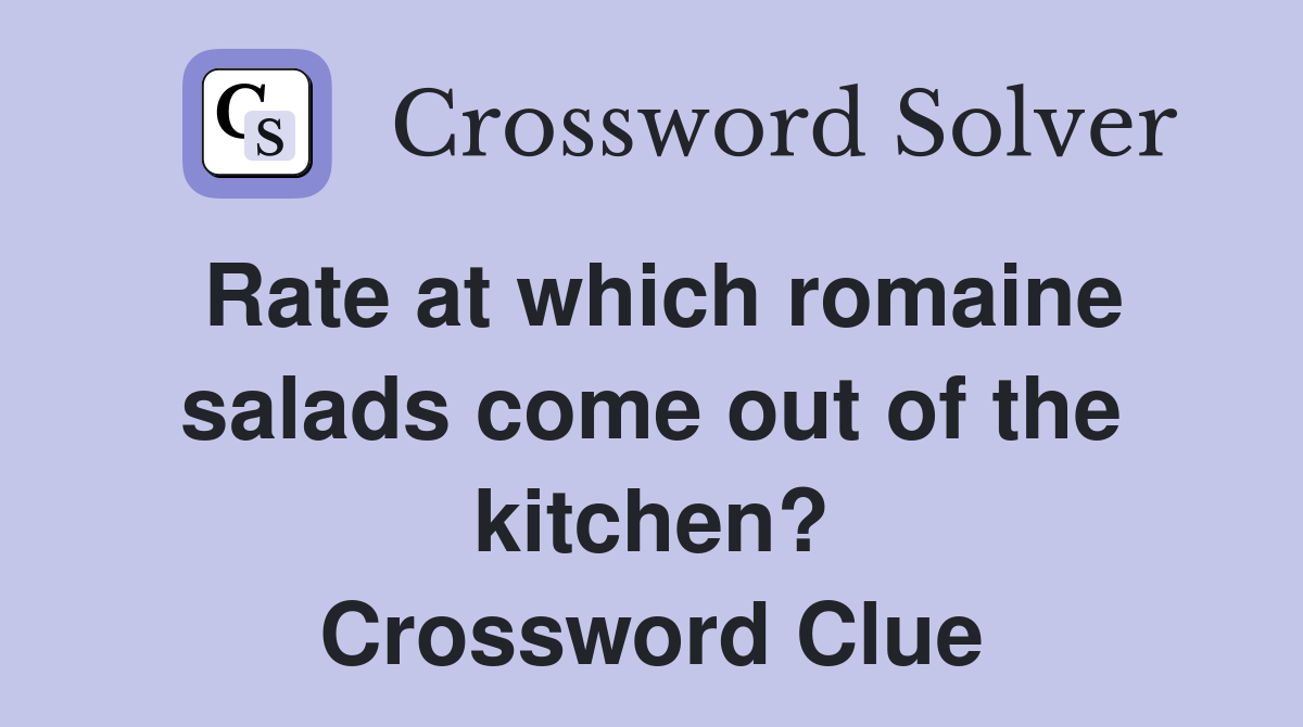 Rate at which romaine salads come out of the kitchen? Crossword Clue