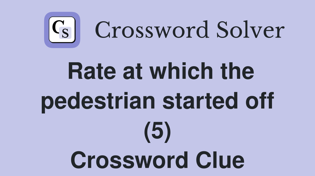 Rate at which the pedestrian started off (5) Crossword Clue