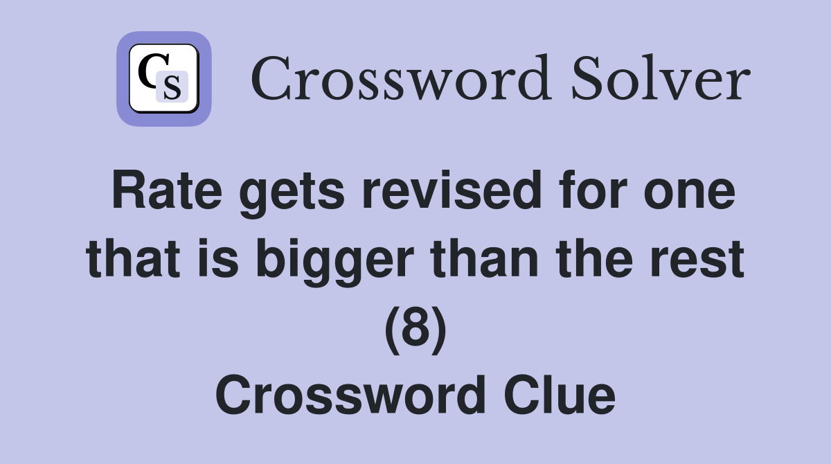 Rate gets revised for one that is bigger than the rest (8) Crossword Clue