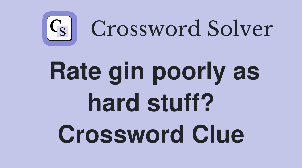 Rate gin poorly as hard stuff? Crossword Clue