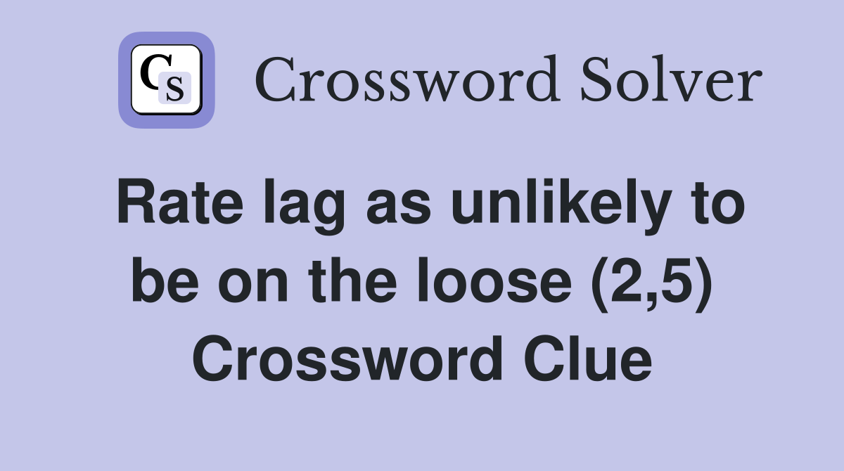Rate lag as unlikely to be on the loose (2,5) Crossword Clue
