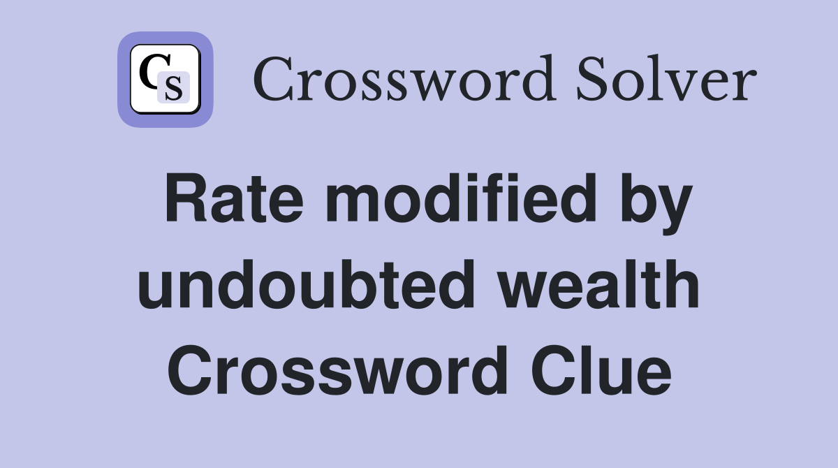Rate modified by undoubted wealth Crossword Clue