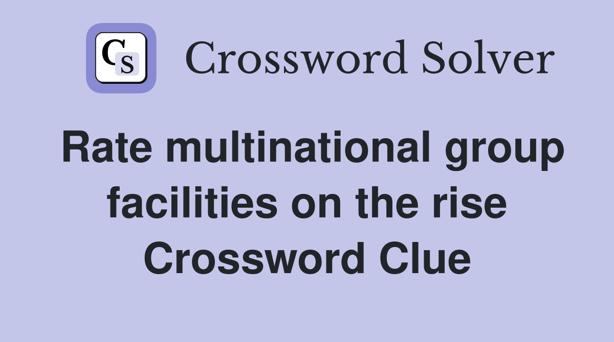 Rate multinational group facilities on the rise Crossword Clue