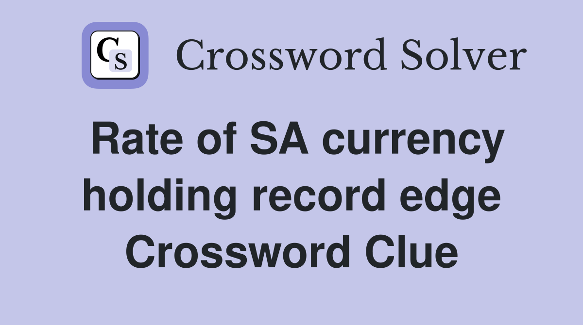 Rate of SA currency holding record edge Crossword Clue