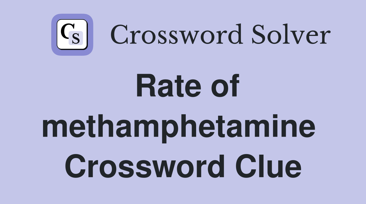 Rate of methamphetamine  Crossword Clue