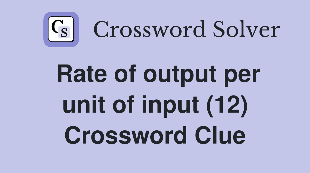 Rate of output per unit of input (12) Crossword Clue