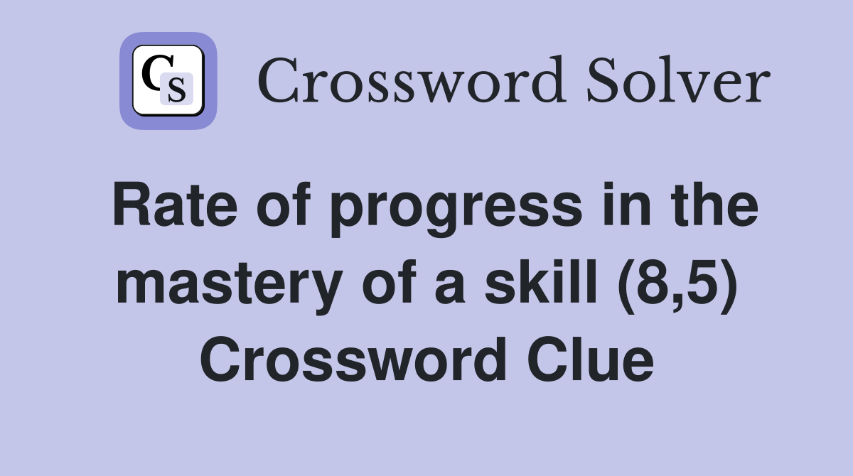 Rate of progress in the mastery of a skill (8,5) Crossword Clue