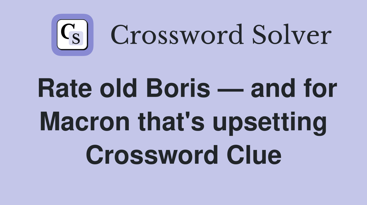 Rate old Boris — and for Macron that's upsetting Crossword Clue