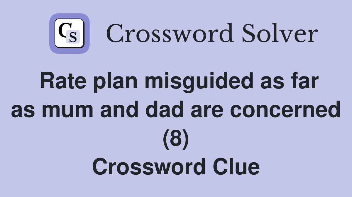 Rate plan misguided as far as mum and dad are concerned (8) Crossword Clue