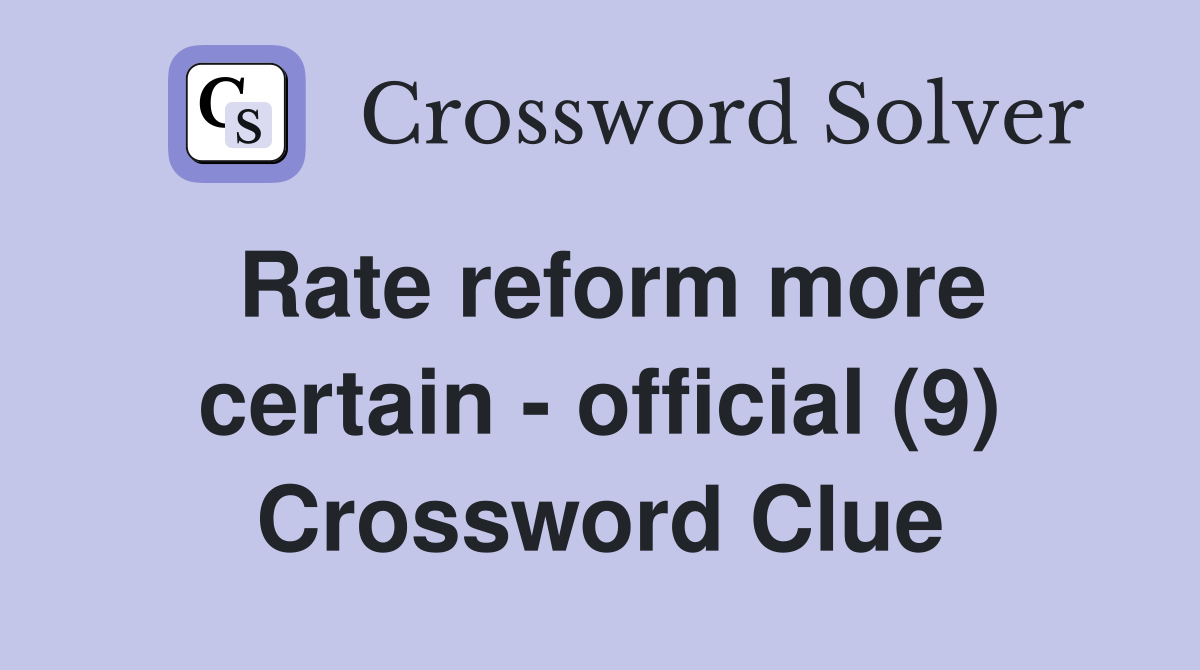 Rate reform more certain - official (9) Crossword Clue