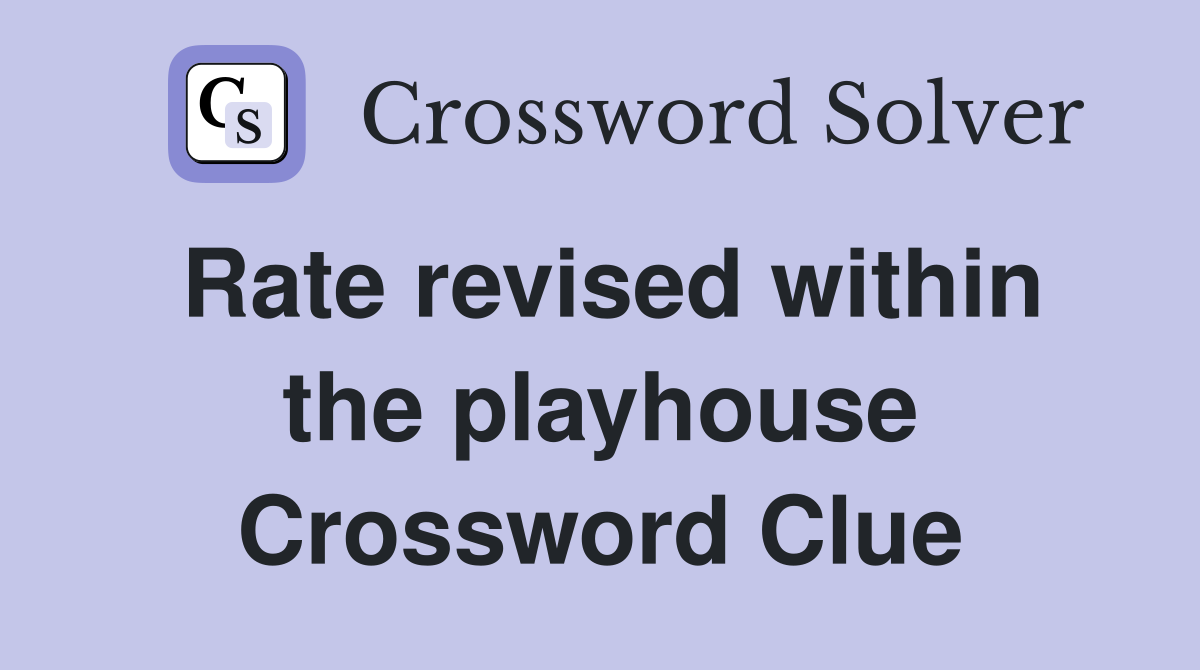 Rate revised within the playhouse Crossword Clue