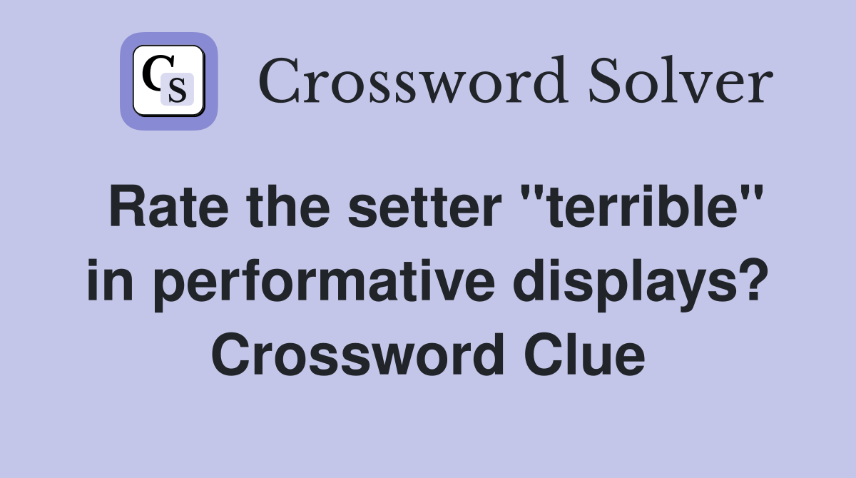 Rate the setter "terrible" in performative displays? Crossword Clue