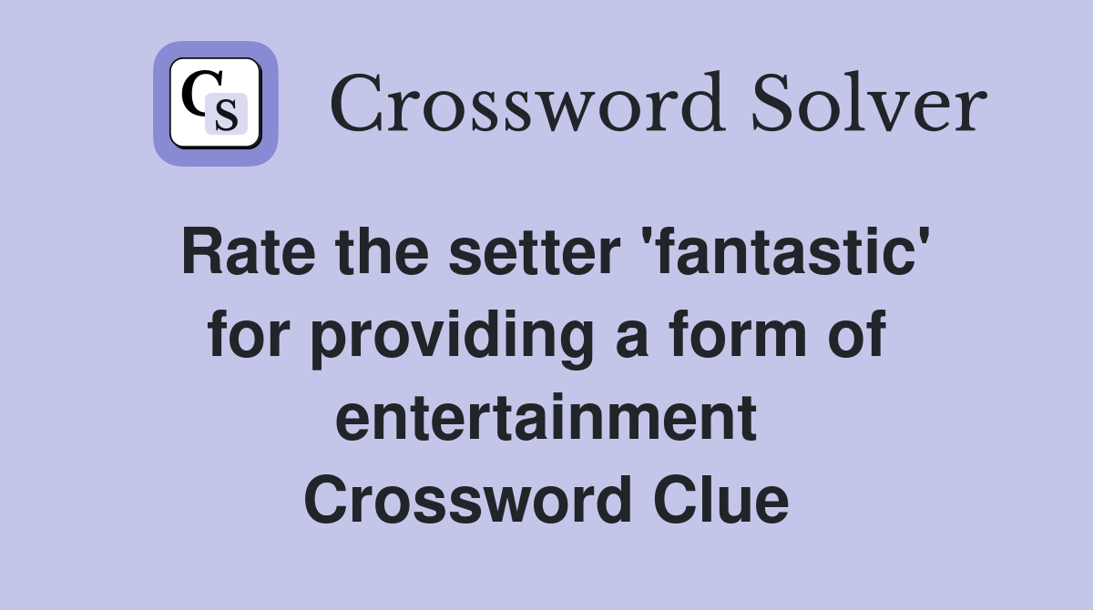 Rate the setter 'fantastic' for providing a form of entertainment Crossword Clue