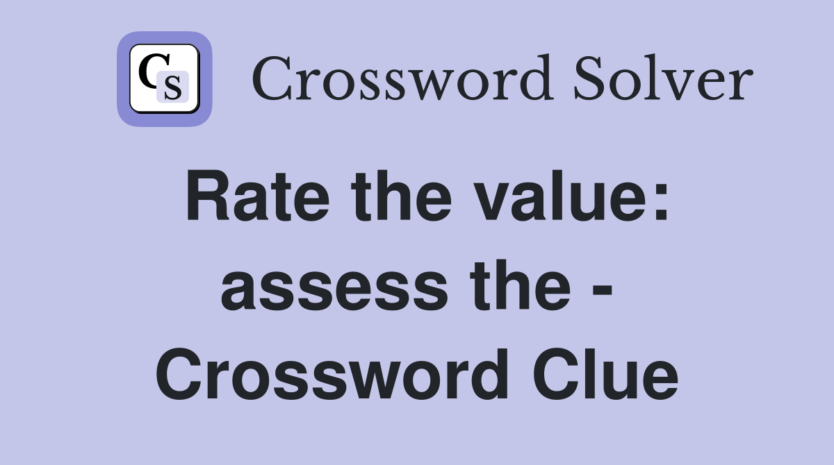 Rate the value: assess the - Crossword Clue