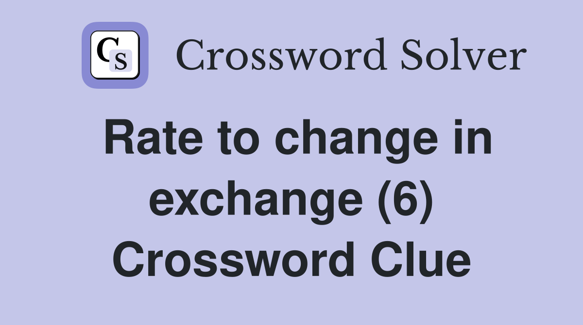 Rate to change in exchange (6) Crossword Clue