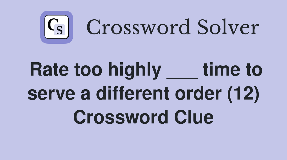Rate too highly ___ time to serve a different order (12) Crossword Clue