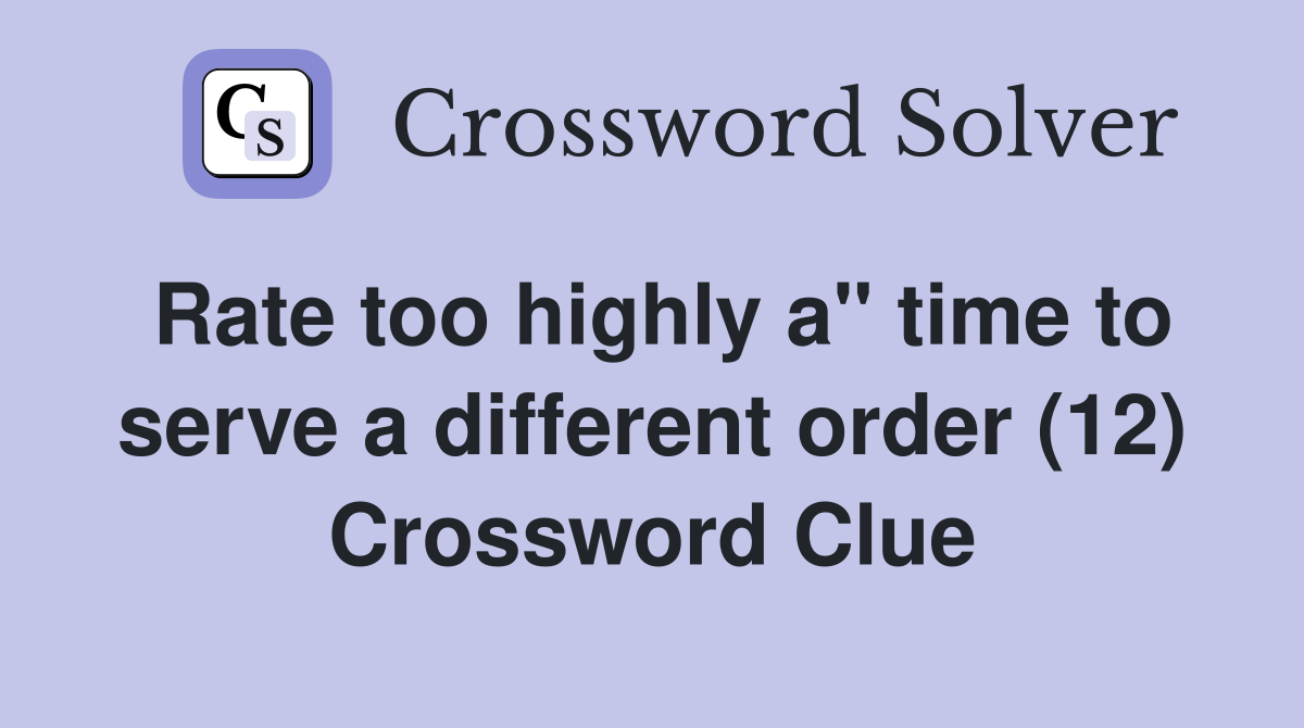 Rate too highly a" time to serve a different order (12) Crossword Clue