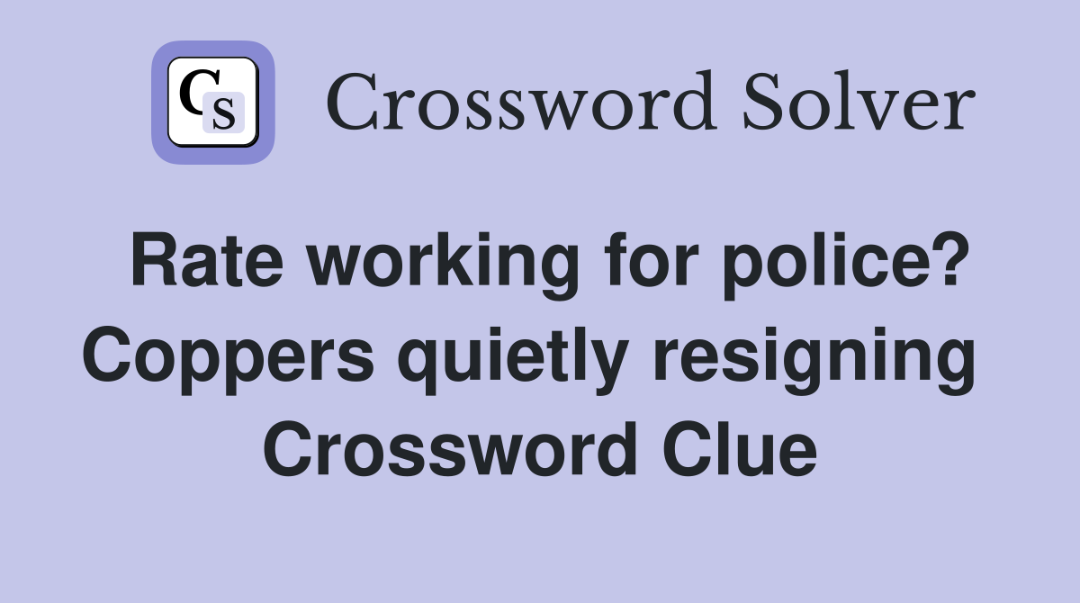 Rate working for police? Coppers quietly resigning  Crossword Clue