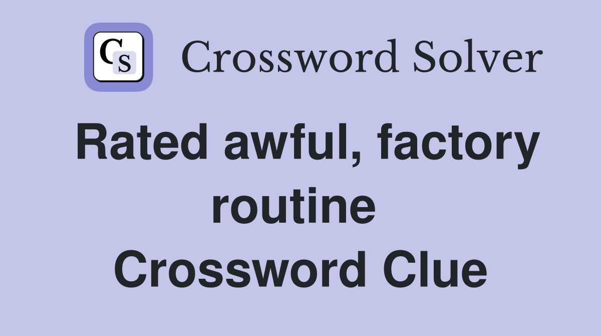 Rated awful, factory routine  Crossword Clue