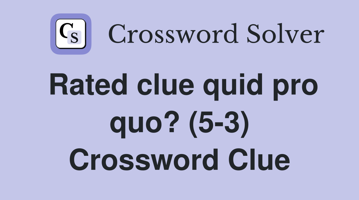 Rated clue quid pro quo? (5-3) Crossword Clue