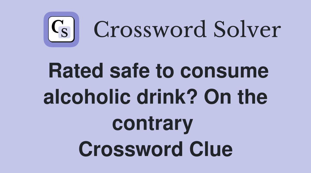 Rated safe to consume alcoholic drink? On the contrary  Crossword Clue