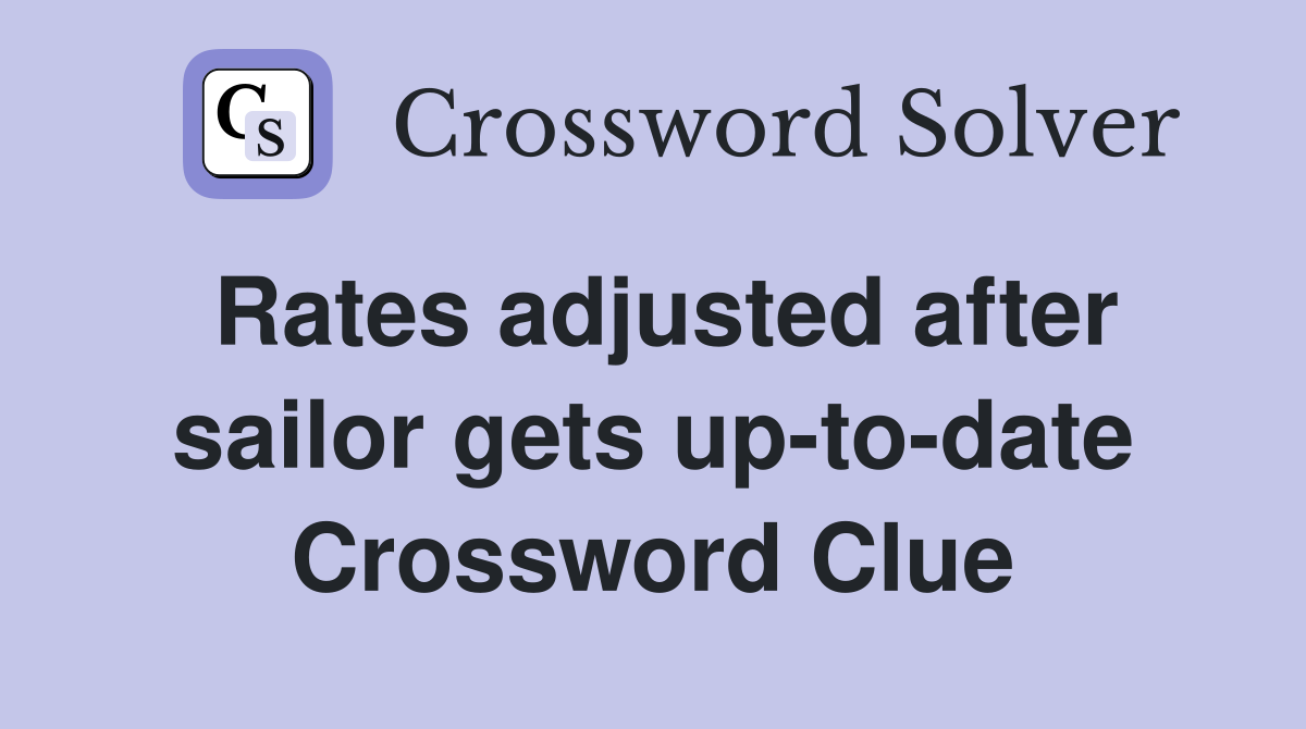 Rates adjusted after sailor gets up-to-date Crossword Clue