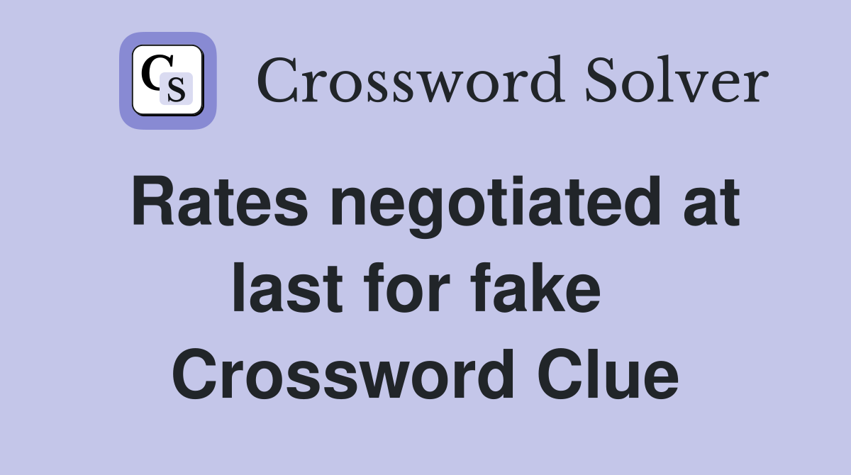 Rates negotiated at last for fake  Crossword Clue