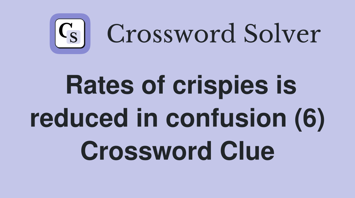 Rates of crispies is reduced in confusion (6) Crossword Clue