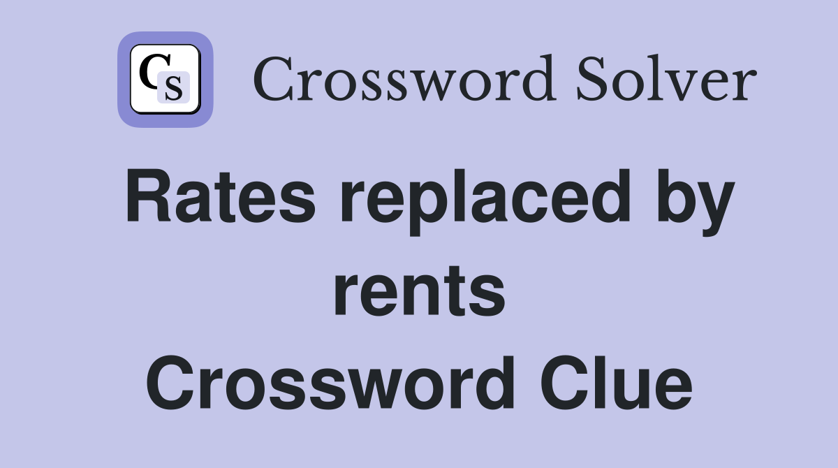 Rates replaced by rents Crossword Clue