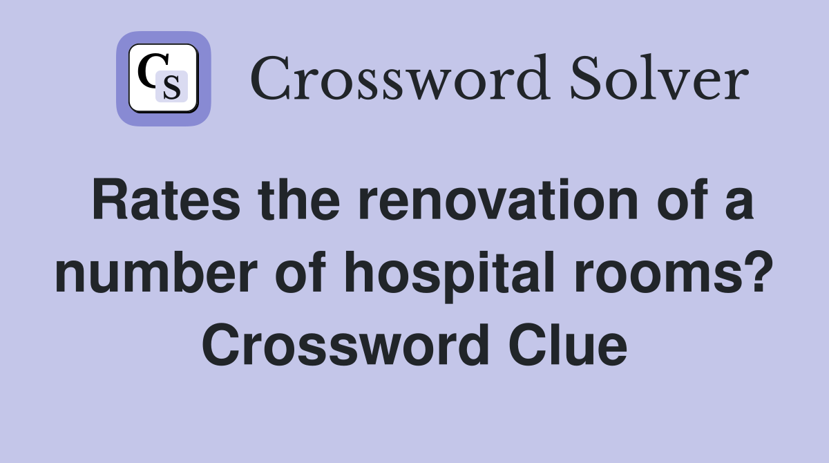Rates the renovation of a number of hospital rooms? Crossword Clue