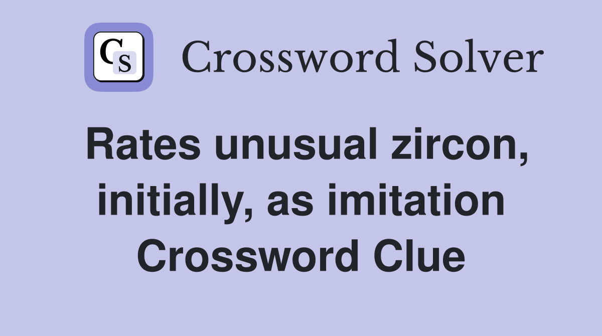 Rates unusual zircon, initially, as imitation Crossword Clue