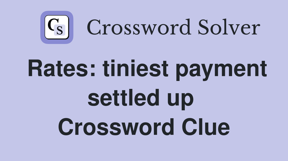 Rates: tiniest payment settled up  Crossword Clue