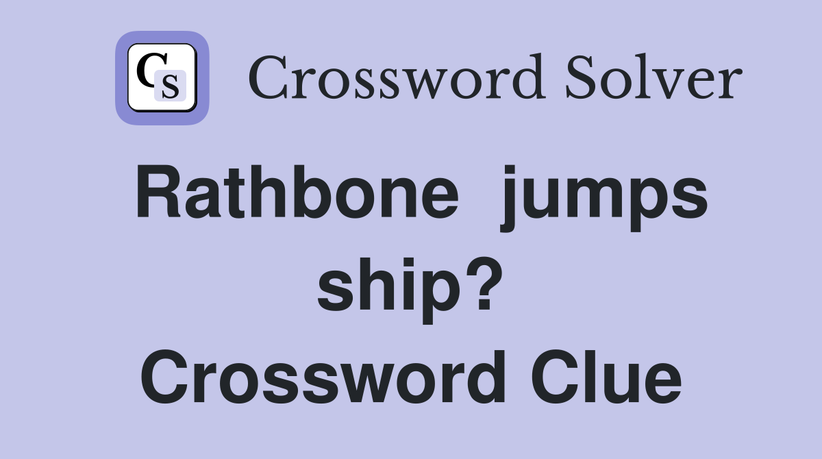 Rathbone  jumps ship? Crossword Clue