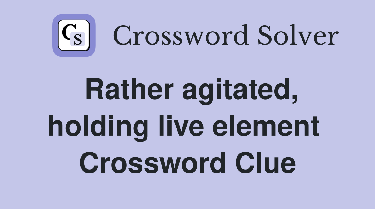 Rather agitated, holding live element  Crossword Clue