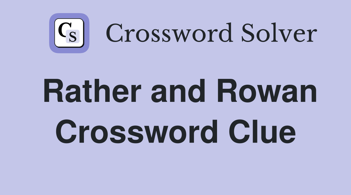 Rather and Rowan Crossword Clue