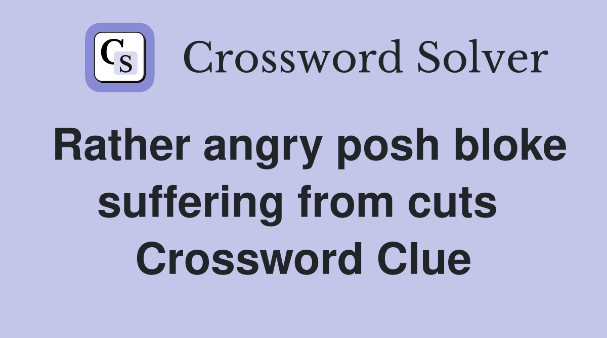 Rather angry posh bloke suffering from cuts  Crossword Clue