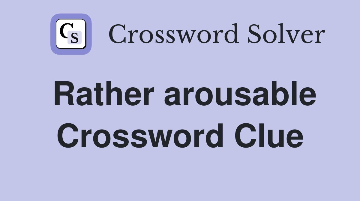 Rather arousable Crossword Clue